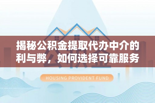 沂南揭秘公积金提取代办中介的利与弊，如何选择可靠服务？