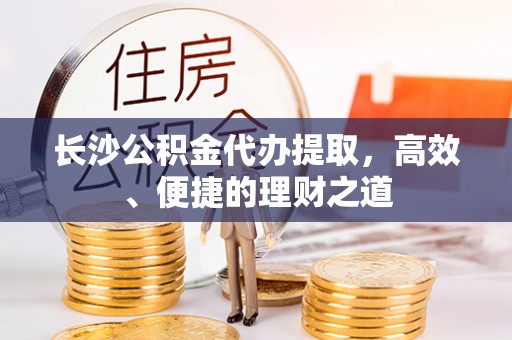沂南长沙公积金代办提取，高效、便捷的理财之道
