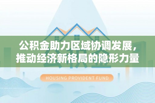 沂南公积金助力区域协调发展，推动经济新格局的隐形力量