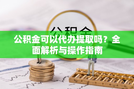 沂南公积金可以代办提取吗？全面解析与操作指南