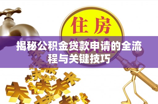 沂南揭秘公积金贷款申请的全流程与关键技巧
