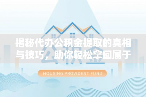 沂南揭秘代办公积金提取的真相与技巧，助你轻松拿回属于你的钱