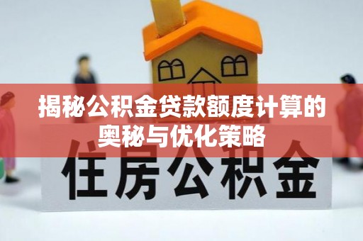沂南揭秘公积金贷款额度计算的奥秘与优化策略