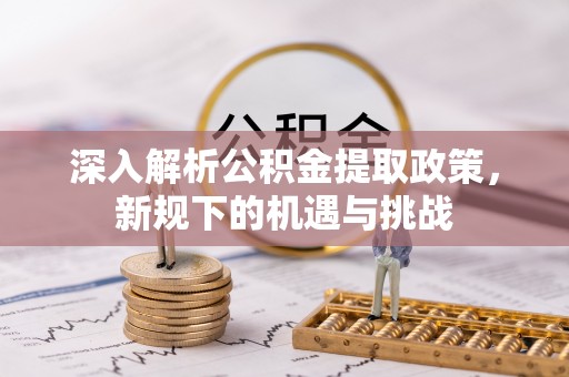 沂南深入解析公积金提取政策，新规下的机遇与挑战