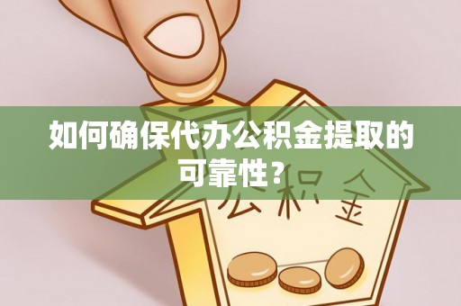 沂南如何确保代办公积金提取的可靠性？