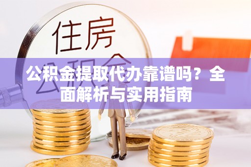 沂南公积金提取代办靠谱吗？全面解析与实用指南